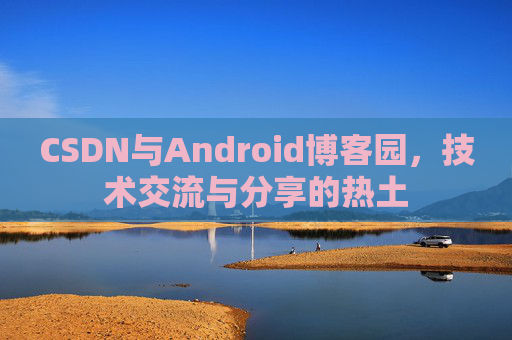 CSDN与Android博客园，技术交流与分享的热土