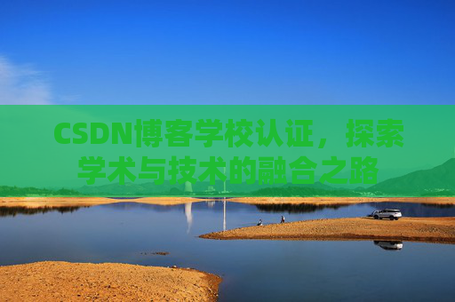 CSDN博客学校认证，探索学术与技术的融合之路