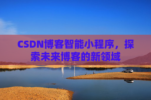 CSDN博客智能小程序，探索未来博客的新领域